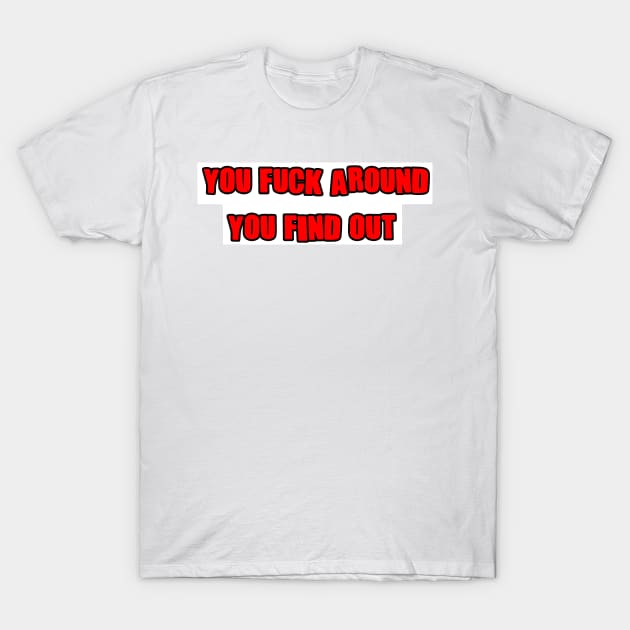 You fuck around you find out. T-Shirt by DarkwingDave